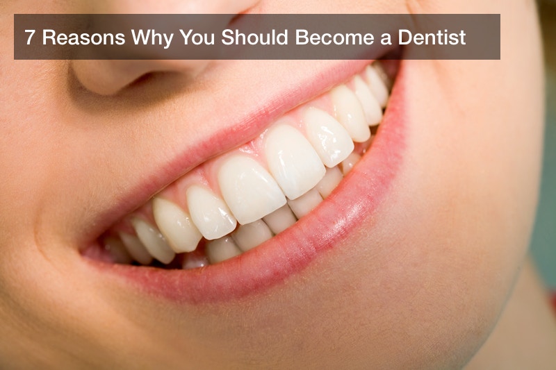 7 Reasons Why You Should Become a Dentist